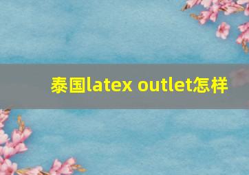 泰国latex outlet怎样